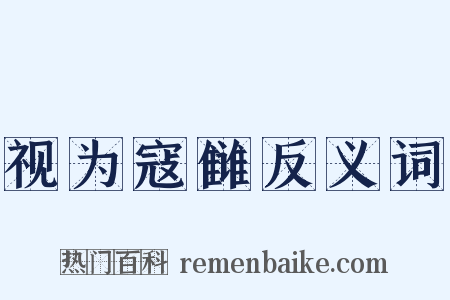 视为寇雠反义词是什么意思的图片